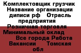 Комплектовщик-грузчик › Название организации ­ диписи.рф › Отрасль предприятия ­ Розничная торговля › Минимальный оклад ­ 28 000 - Все города Работа » Вакансии   . Томская обл.